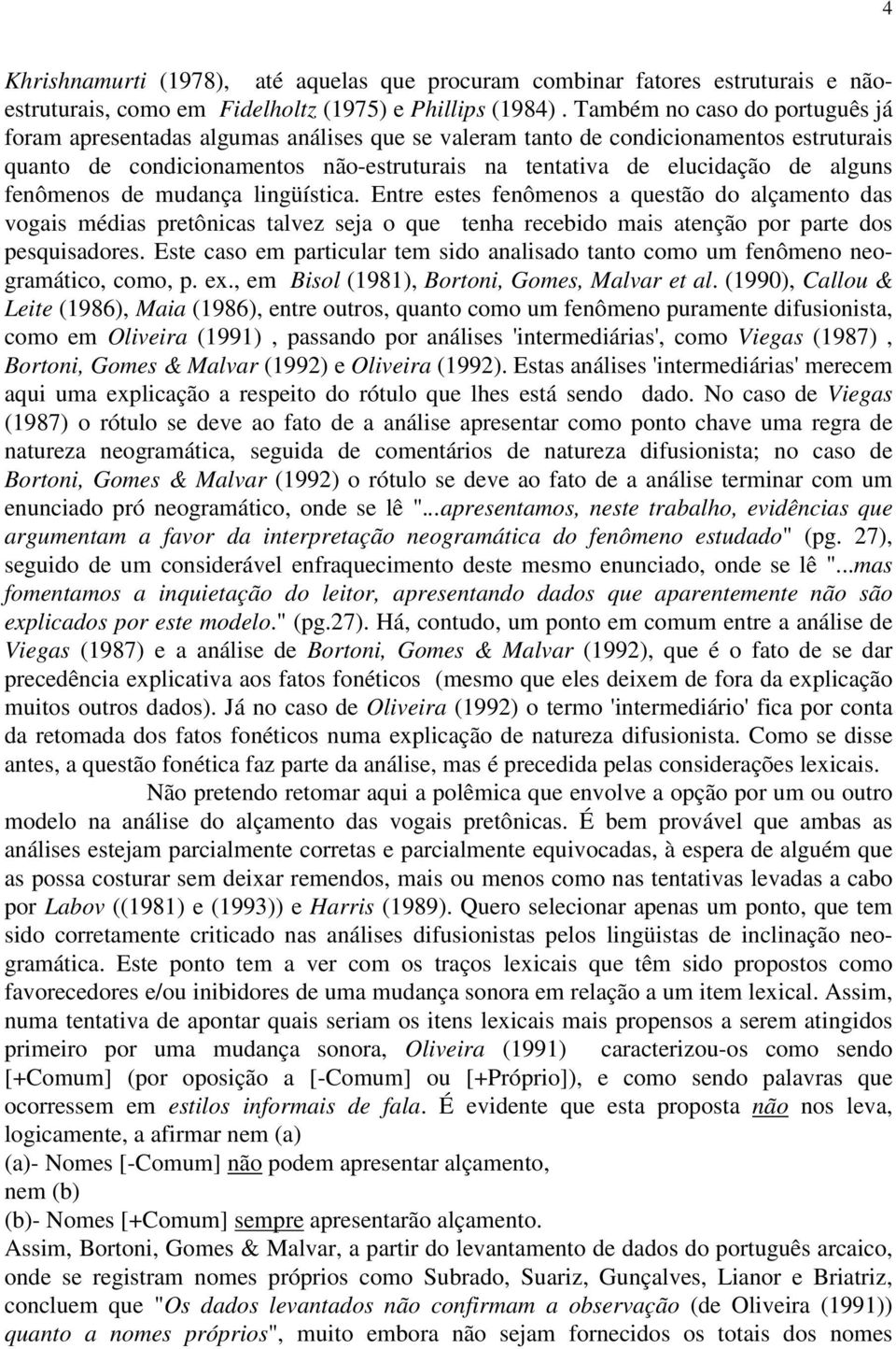 fenômenos de mudança lingüística. Entre estes fenômenos a questão do alçamento das vogais médias pretônicas talvez seja o que tenha recebido mais atenção por parte dos pesquisadores.