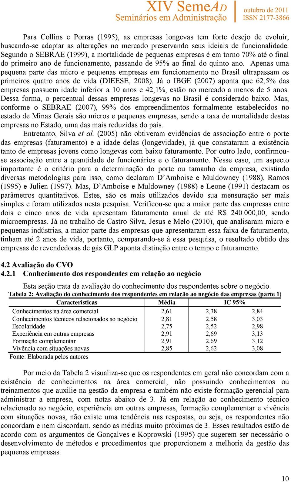 Apenas uma pequena parte das micro e pequenas empresas em funcionamento no Brasil ultrapassam os primeiros quatro anos de vida (DIEESE, 2008).