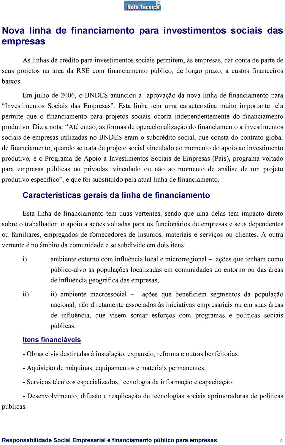 Esta linha tem uma característica muito importante: ela permite que o financiamento para projetos sociais ocorra independentemente do financiamento produtivo.