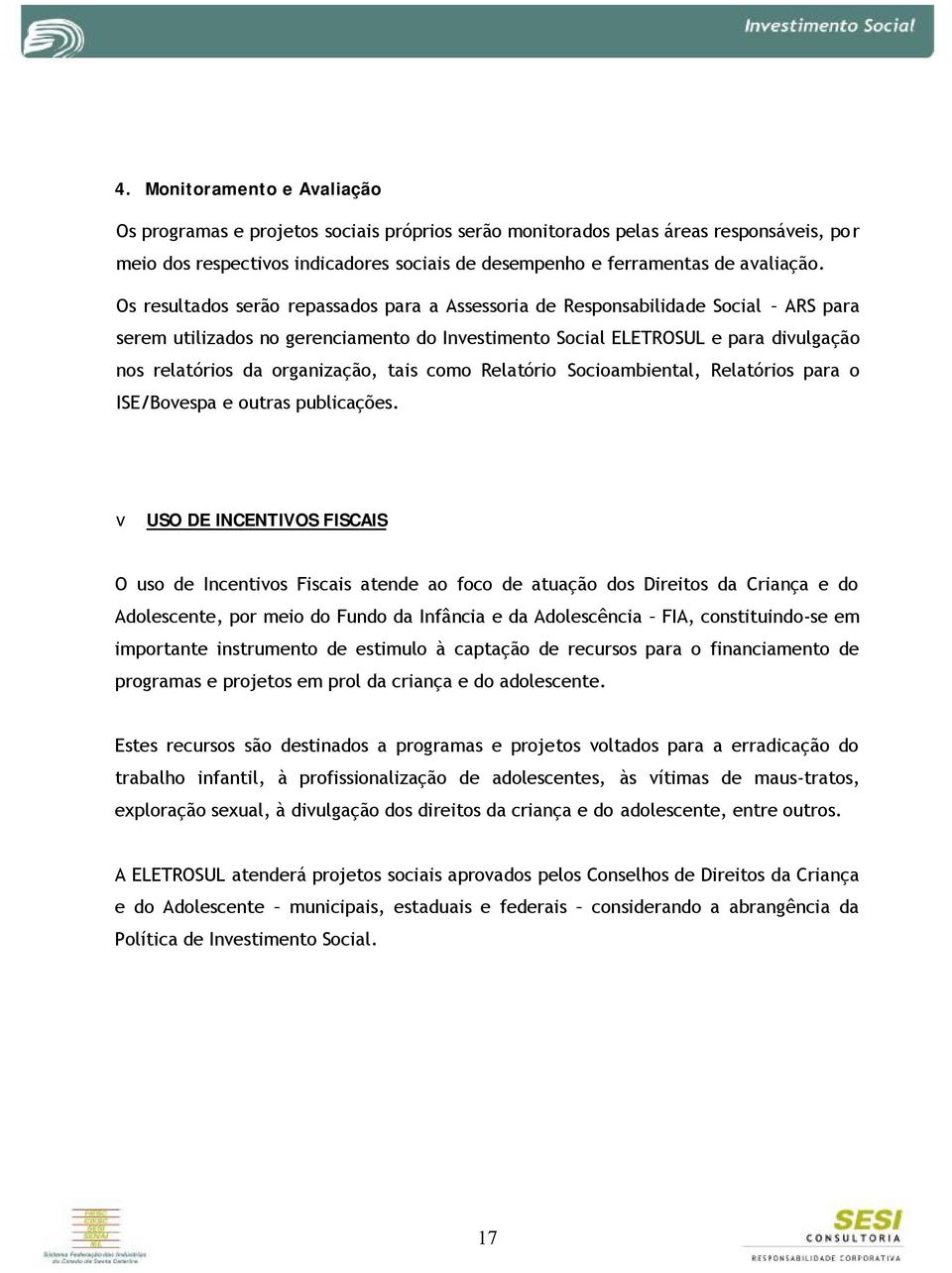 organização, tais como Relatório Socioambiental, Relatórios para o ISE/Bovespa e outras publicações.