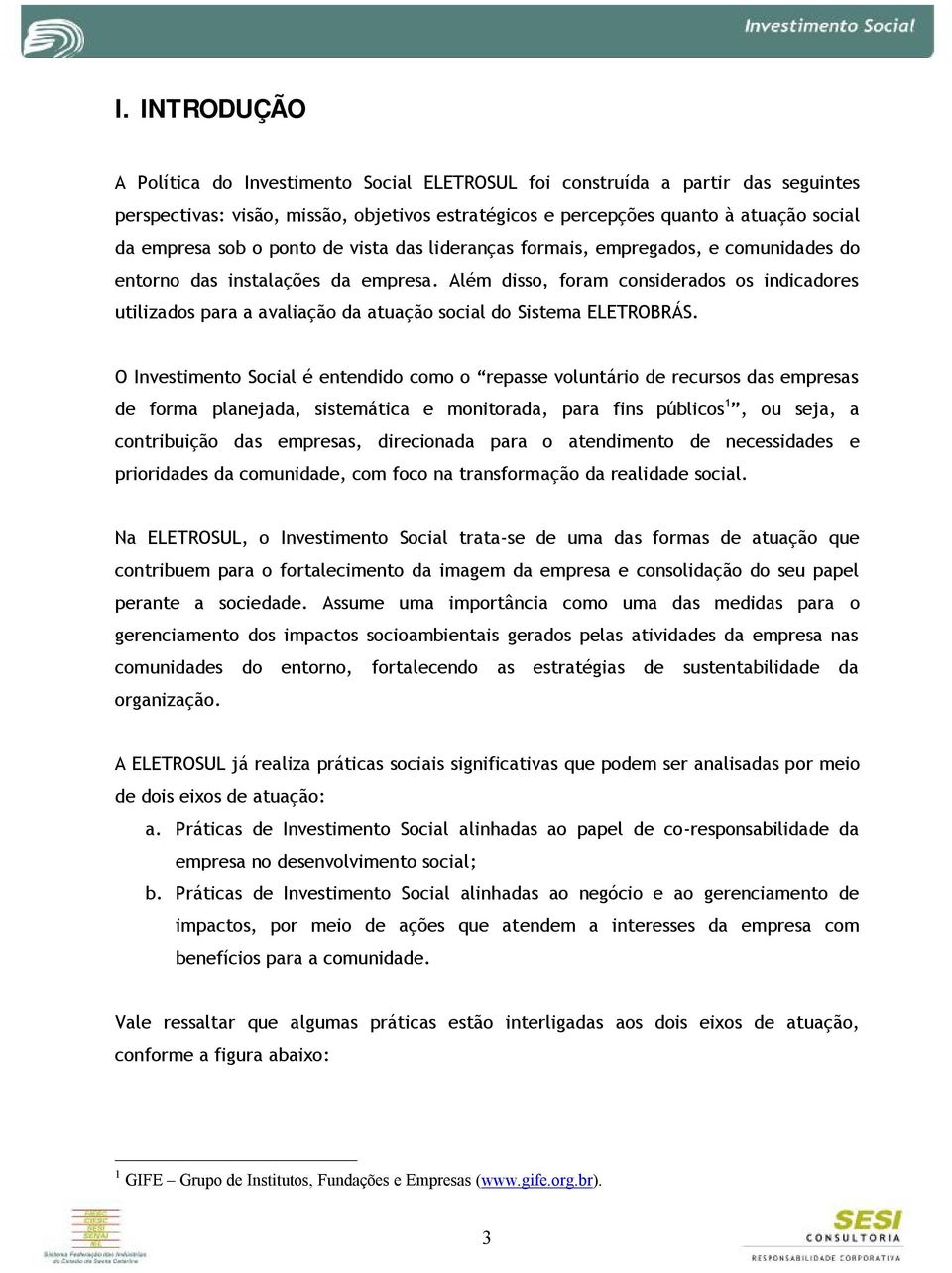 Além disso, foram considerados os indicadores utilizados para a avaliação da atuação social do Sistema ELETROBRÁS.