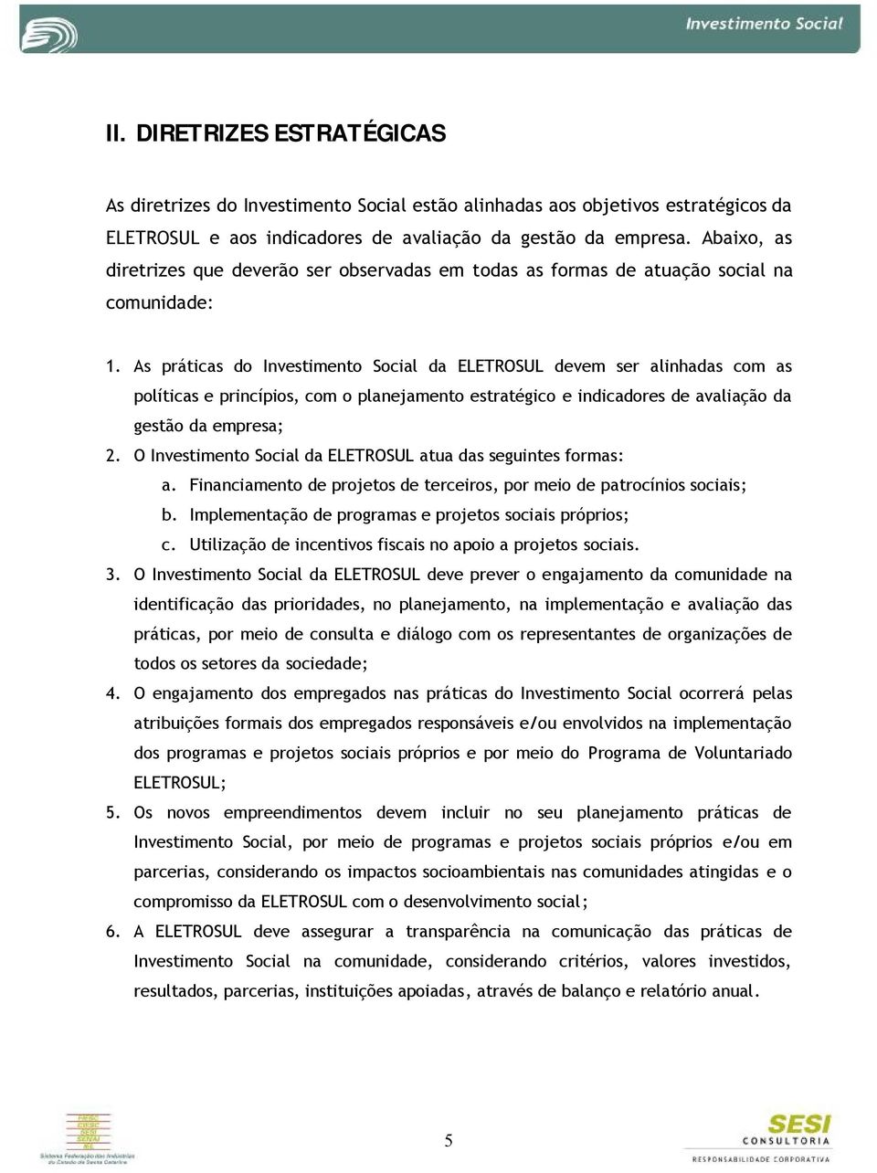 As práticas do Investimento Social da ELETROSUL devem ser alinhadas com as políticas e princípios, com o planejamento estratégico e indicadores de avaliação da gestão da empresa; 2.