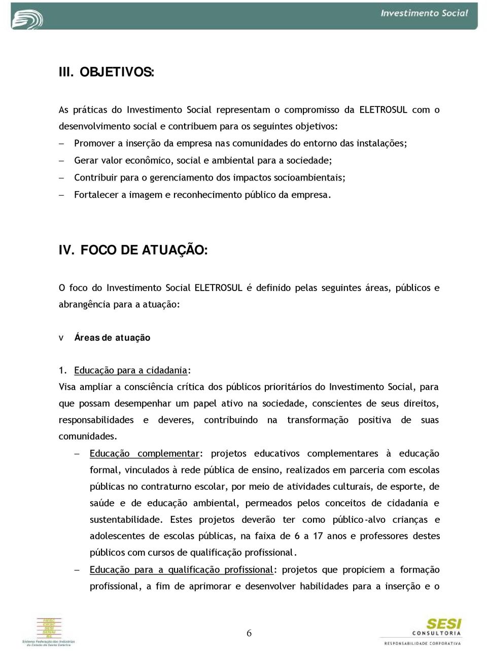 público da empresa. IV. FOCO DE ATUAÇÃO: O foco do Investimento Social ELETROSUL é definido pelas seguintes áreas, públicos e abrangência para a atuação: v Áreas de atuação 1.