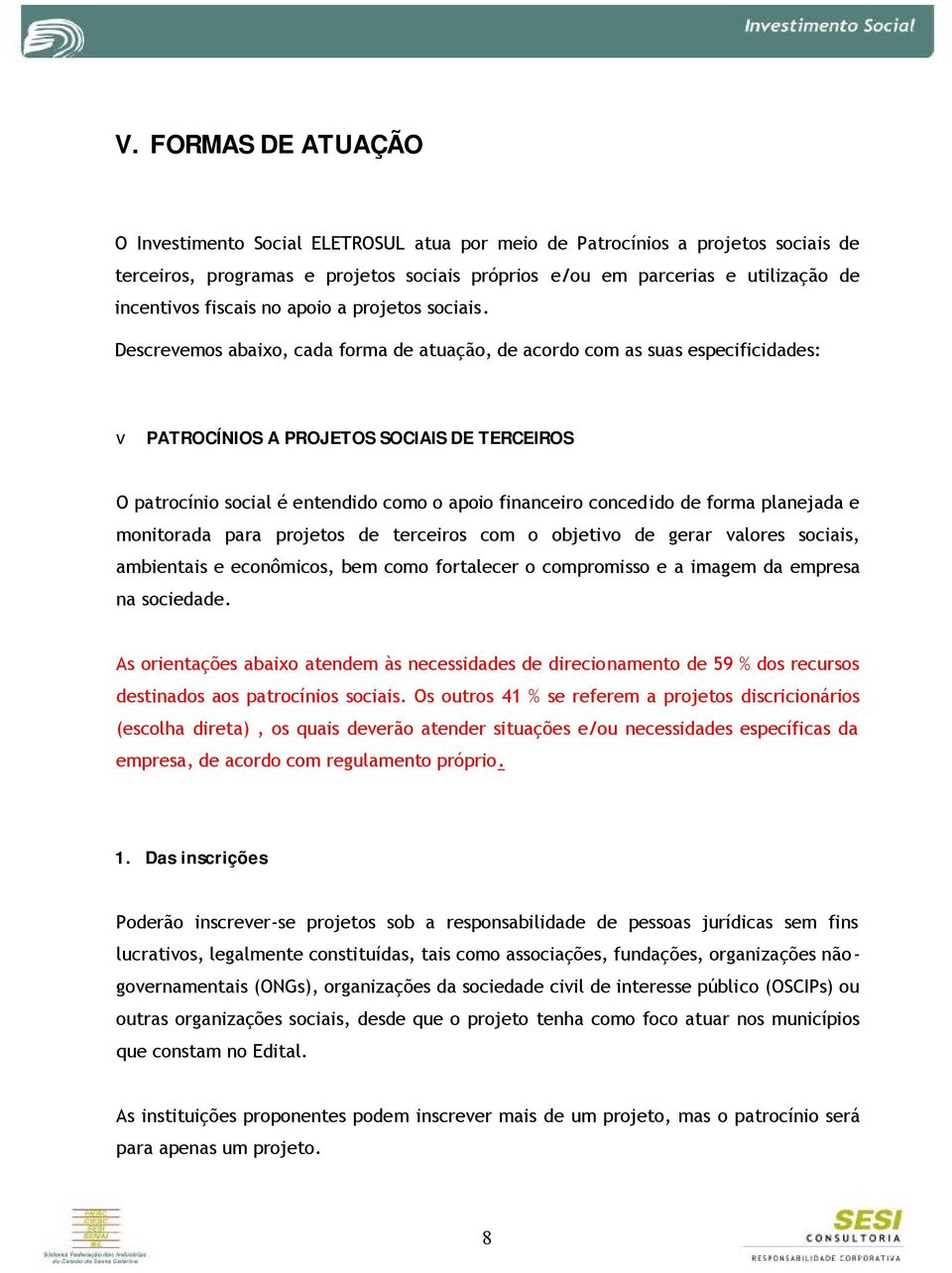 Descrevemos abaixo, cada forma de atuação, de acordo com as suas especificidades: v PATROCÍNIOS A PROJETOS SOCIAIS DE TERCEIROS O patrocínio social é entendido como o apoio financeiro concedido de