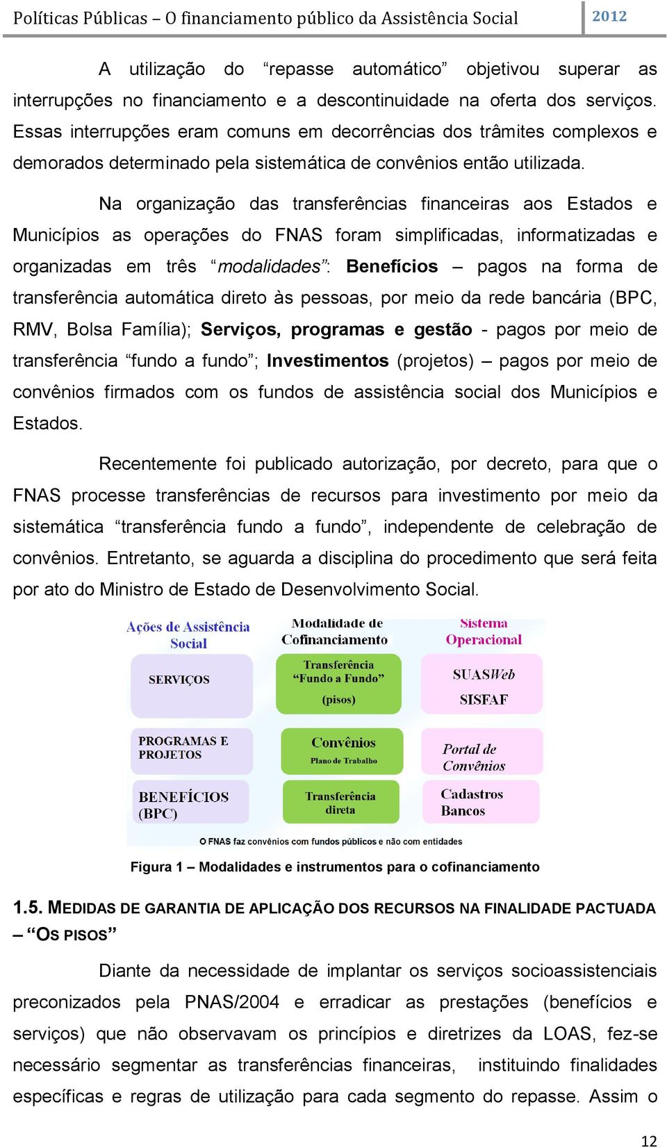 Na organização das transferências financeiras aos Estados e Municípios as operações do FNAS foram simplificadas, informatizadas e organizadas em três modalidades : Benefícios pagos na forma de