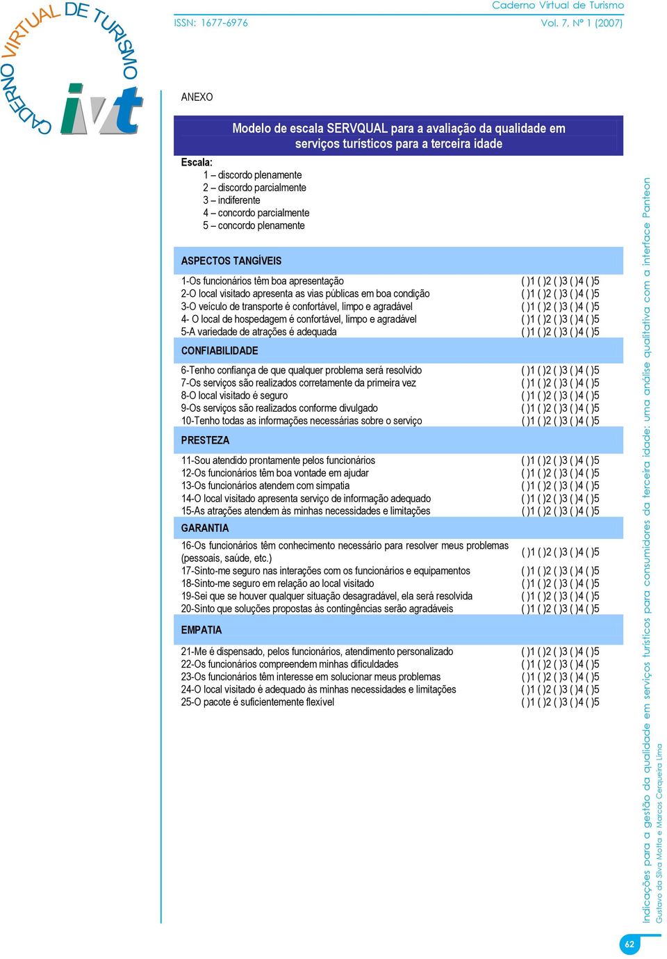 veículo de transporte é confortável, limpo e agradável ( )1 ( )2 ( )3 ( )4 ( )5 4- O local de hospedagem é confortável, limpo e agradável ( )1 ( )2 ( )3 ( )4 ( )5 5-A variedade de atrações é adequada