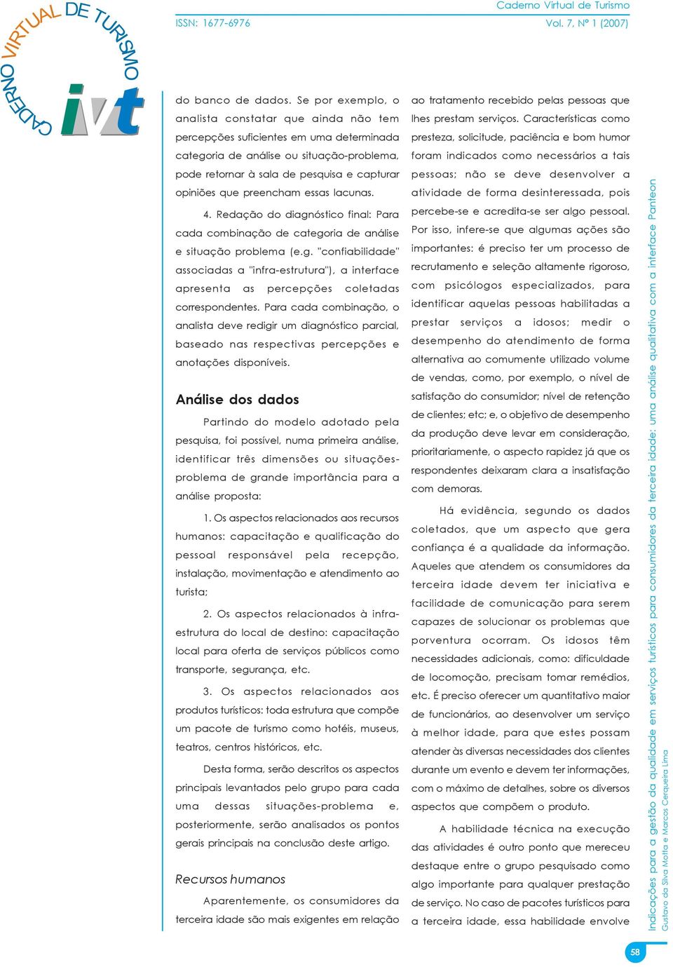 preencham essas lacunas. 4. Redação do diagnóstico final: Para cada combinação de categoria de análise e situação problema (e.g. "confiabilidade" associadas a "infra-estrutura"), a interface apresenta as percepções coletadas correspondentes.