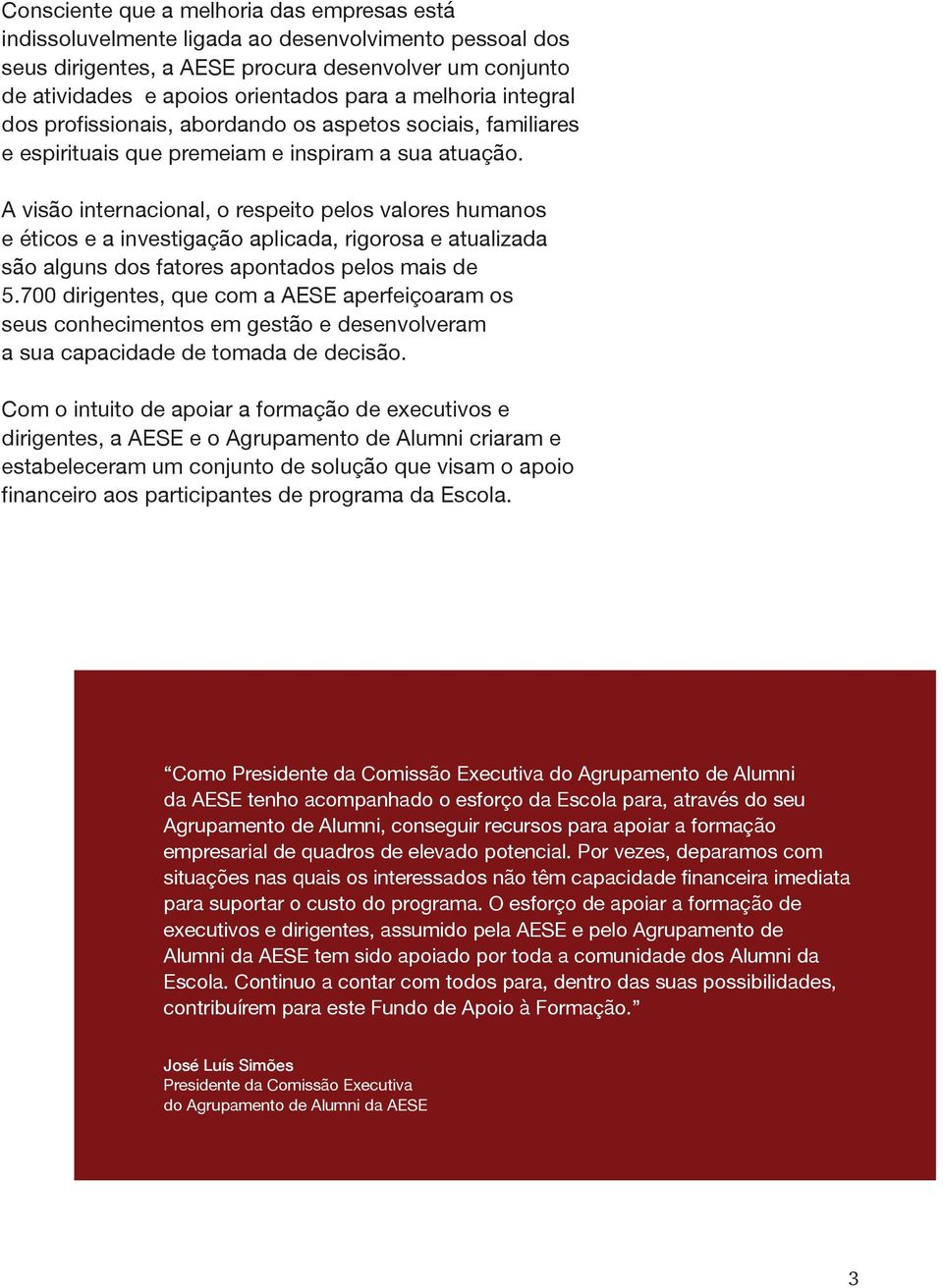 A visão internacional, o respeito pelos valores humanos e éticos e a investigação aplicada, rigorosa e atualizada são alguns dos fatores apontados pelos mais de 5.