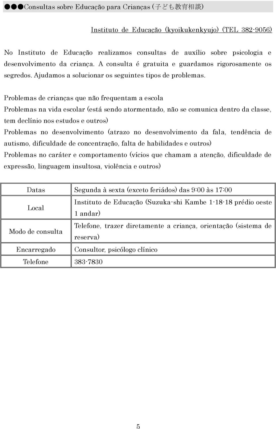 Problemas de crianças que não frequentam a escola Problemas na vida escolar (está sendo atormentado, não se comunica dentro da classe, tem declínio nos estudos e outros) Problemas no desenvolvimento