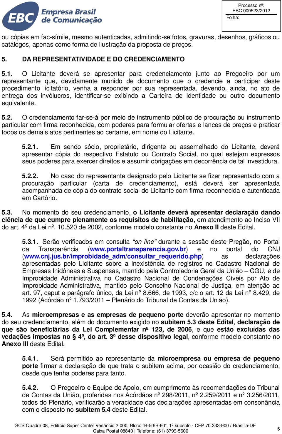 O Licitante deverá se apresentar para credenciamento junto ao Pregoeiro por um representante que, devidamente munido de documento que o credencie a participar deste procedimento licitatório, venha a