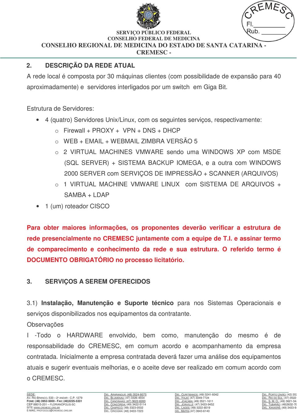 MACHINES VMWARE sendo uma WINDOWS XP com MSDE (SQL SERVER) + SISTEMA BACKUP IOMEGA, e a outra com WINDOWS 2000 SERVER com SERVIÇOS DE IMPRESSÃO + SCANNER (ARQUIVOS) o 1 VIRTUAL MACHINE VMWARE LINUX