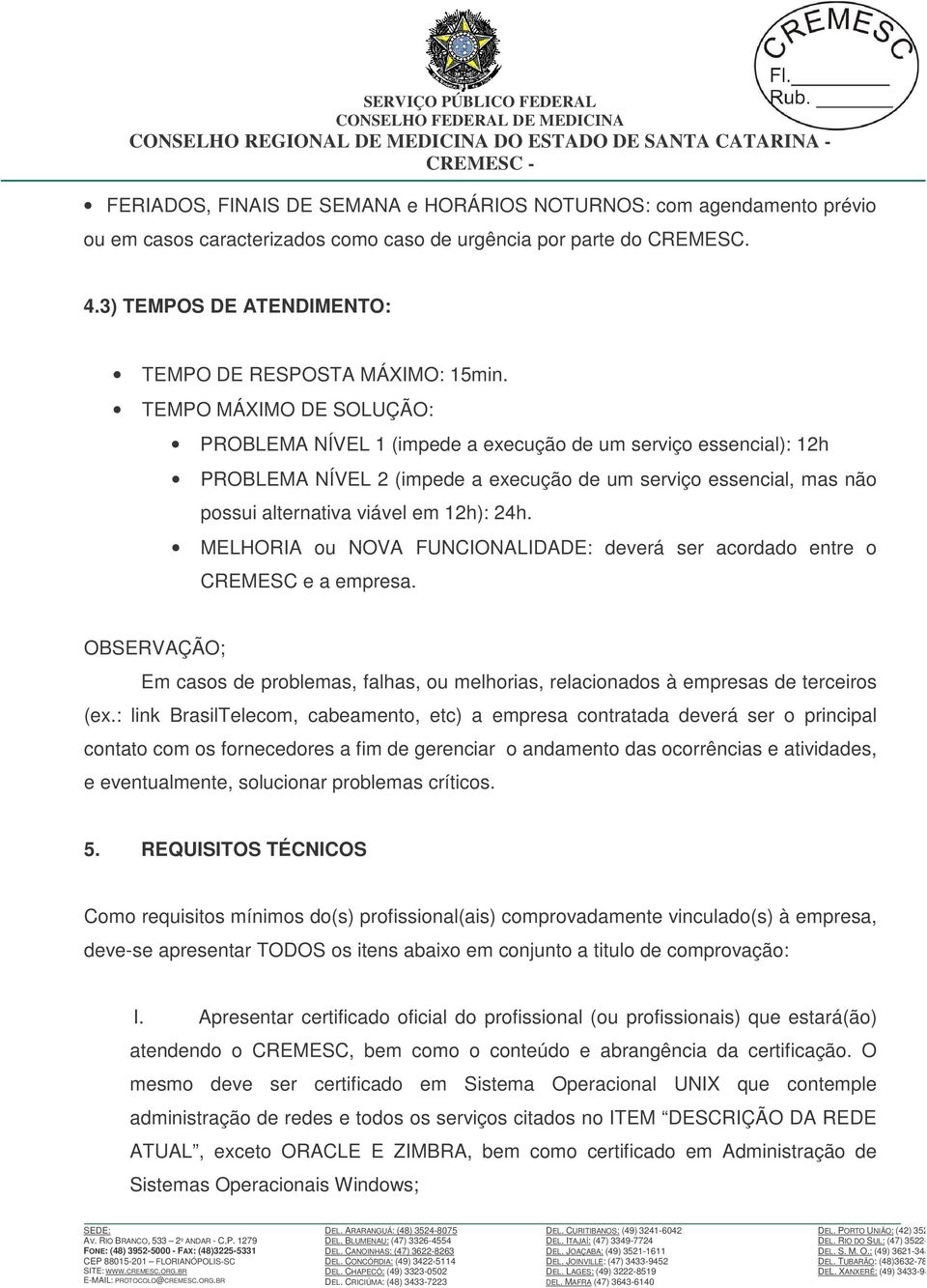 TEMPO MÁXIMO DE SOLUÇÃO: PROBLEMA NÍVEL 1 (impede a execução de um serviço essencial): 12h PROBLEMA NÍVEL 2 (impede a execução de um serviço essencial, mas não possui alternativa viável em 12h): 24h.