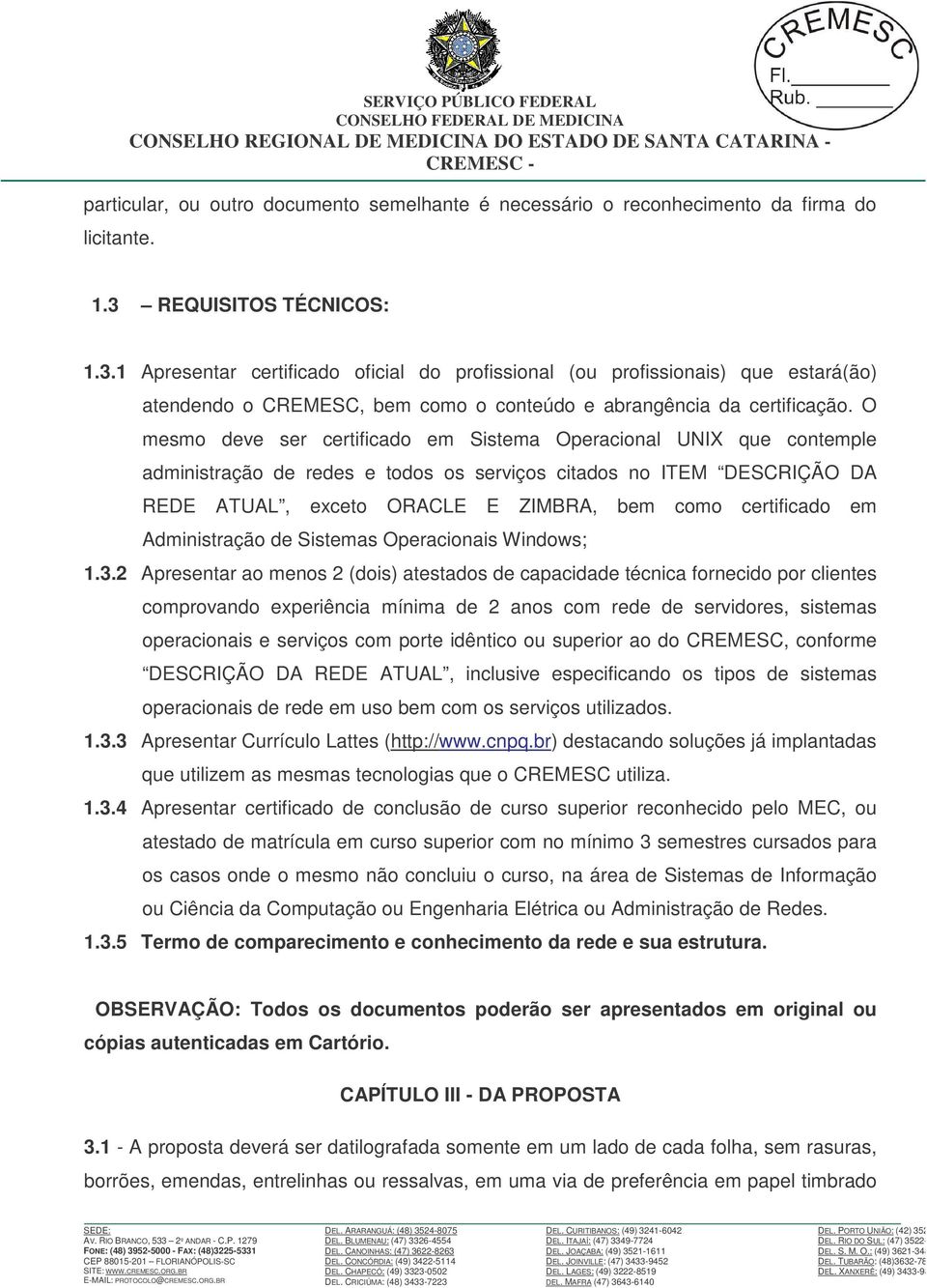 O mesmo deve ser certificado em Sistema Operacional UNIX que contemple administração de redes e todos os serviços citados no ITEM DESCRIÇÃO DA REDE ATUAL, exceto ORACLE E ZIMBRA, bem como certificado