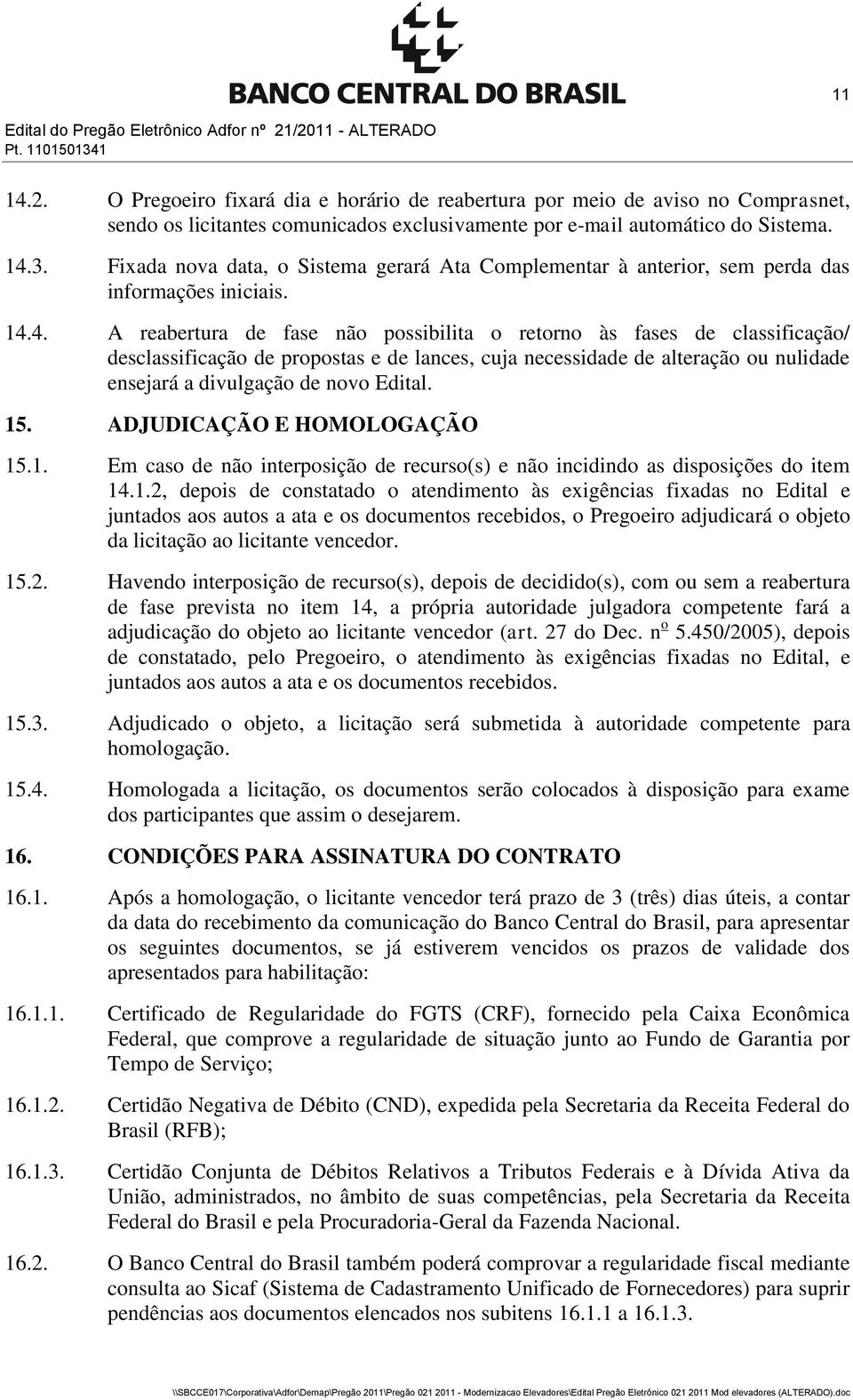 14.3. Fixada nova data, o Sistema gerará Ata Complementar à anterior, sem perda das informações iniciais. 14.4. A reabertura de fase não possibilita o retorno às fases de classificação/ desclassificação de propostas e de lances, cuja necessidade de alteração ou nulidade ensejará a divulgação de novo Edital.