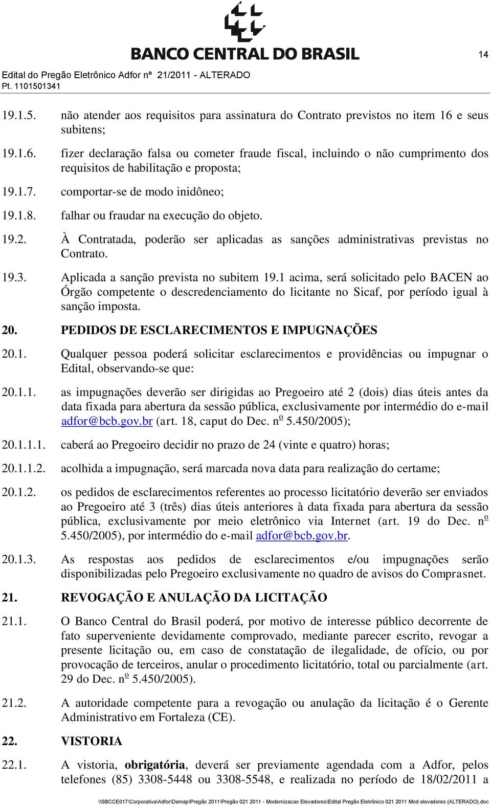 falhar ou fraudar na execução do objeto. 19.2. À Contratada, poderão ser aplicadas as sanções administrativas previstas no Contrato. 19.3. Aplicada a sanção prevista no subitem 19.