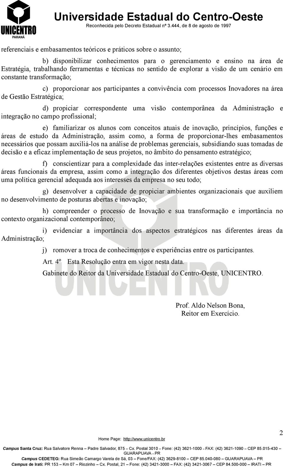 visão contemporânea da Administração e integração no campo profissional; e) familiarizar os alunos com conceitos atuais de inovação, princípios, funções e áreas de estudo da Administração, assim