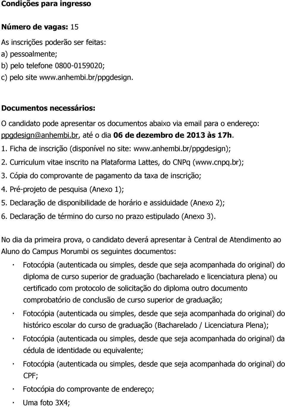 h. 1. Ficha de inscrição (disponível no site: www.anhembi.br/ppgdesign); 2. Curriculum vitae inscrito na Plataforma Lattes, do CNPq (www.cnpq.br); 3.