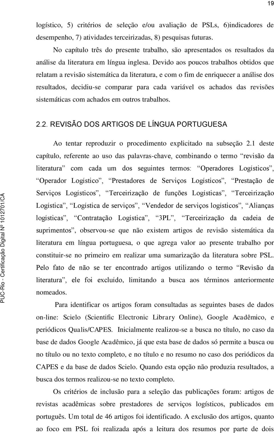 Devido aos poucos trabalhos obtidos que relatam a revisão sistemática da literatura, e com o fim de enriquecer a análise dos resultados, decidiu-se comparar para cada variável os achados das revisões