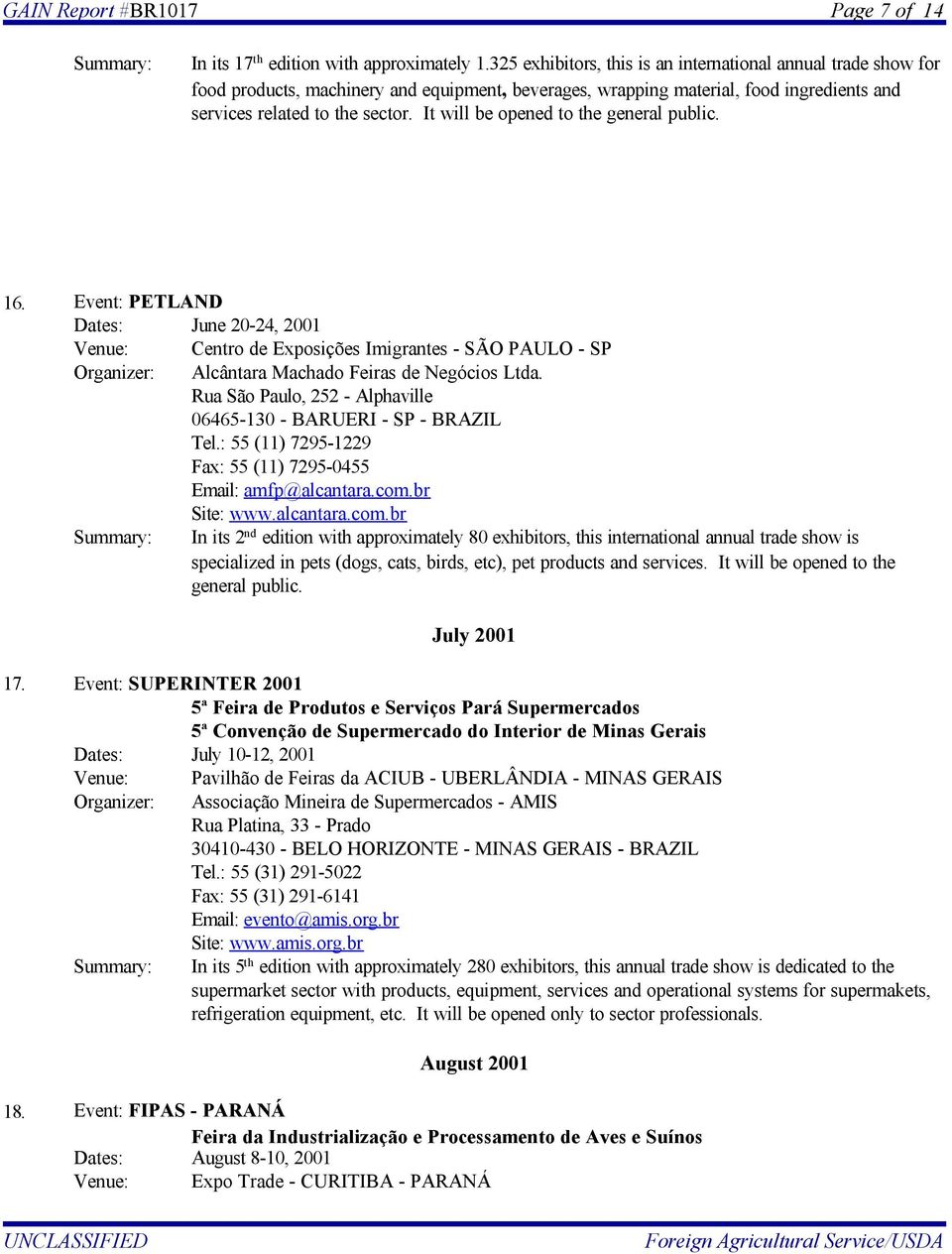 It will be opened to the general public. 16. Event: PETLAND Dates: June 20-24, 2001 Centro de Exposições Imigrantes - SÃO PAULO - SP Alcântara Machado Feiras de Negócios Ltda.