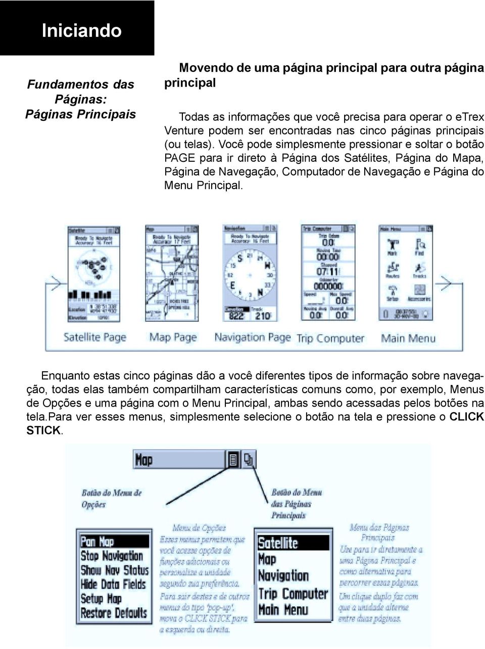 Você pode simplesmente pressionar e soltar o botão PAGE para ir direto à Página dos Satélites, Página do Mapa, Página de Navegação, Computador de Navegação e Página do Menu Principal.