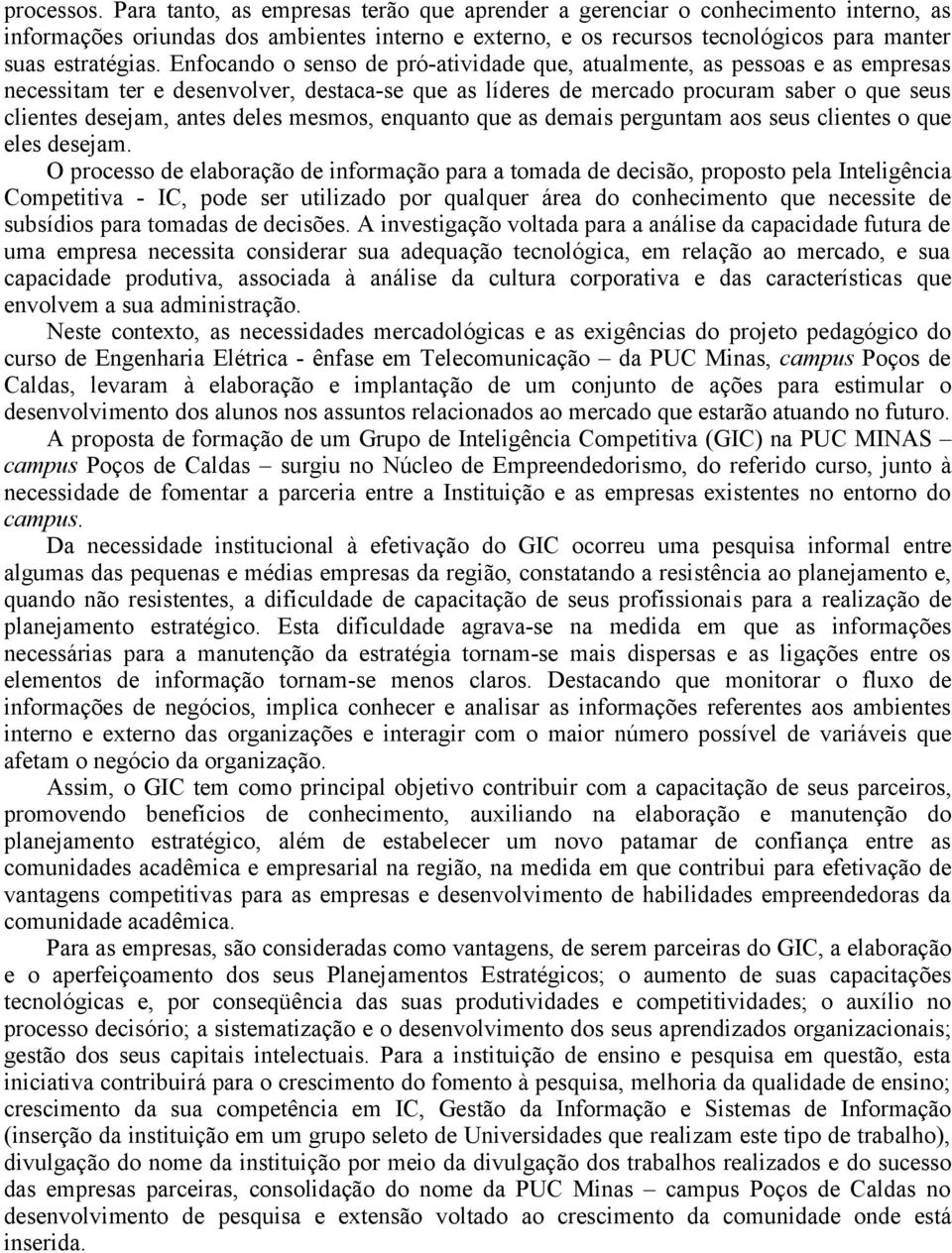 Enfocando o senso de pró-atividade que, atualmente, as pessoas e as empresas necessitam ter e desenvolver, destaca-se que as líderes de mercado procuram saber o que seus clientes desejam, antes deles