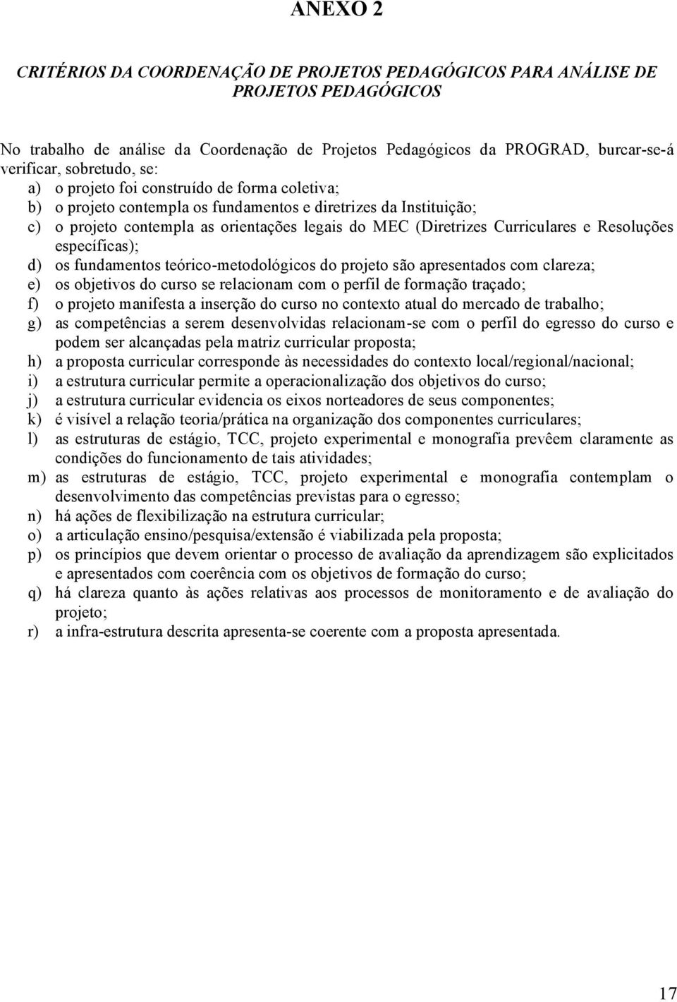 Curriculares e Resoluções específicas); d) os fundamentos teórico-metodológicos do projeto são apresentados com clareza; e) os objetivos do curso se relacionam com o perfil de formação traçado; f) o