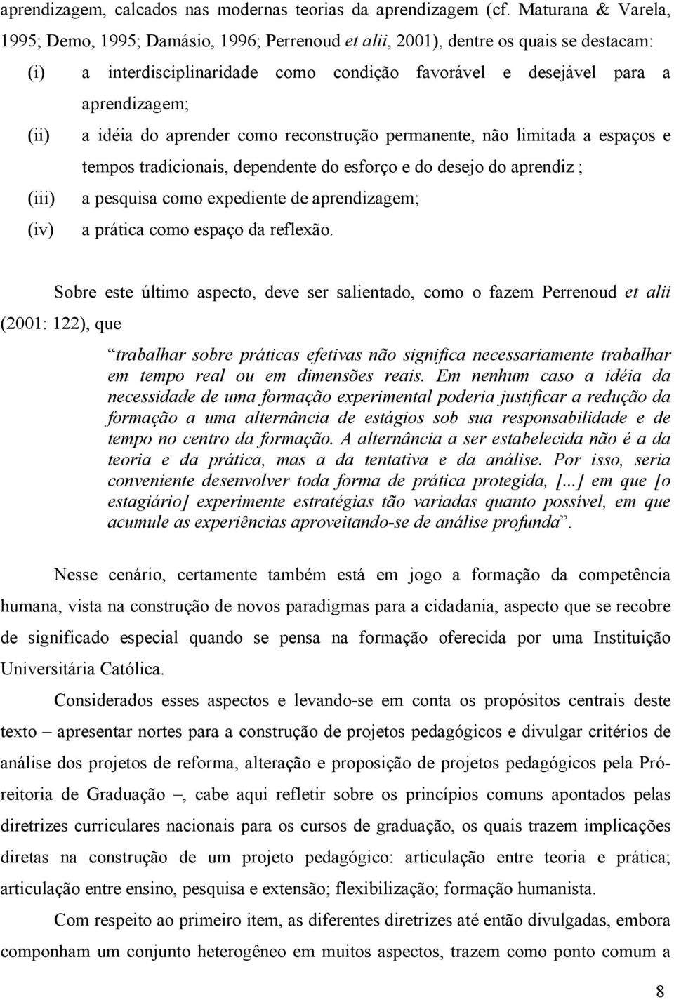 idéia do aprender como reconstrução permanente, não limitada a espaços e tempos tradicionais, dependente do esforço e do desejo do aprendiz ; (iii) a pesquisa como expediente de aprendizagem; (iv) a