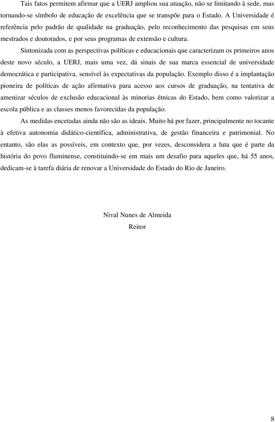 Sintonizada com as perspectivas políticas e educacionais que caracterizam os primeiros anos deste novo século, a UERJ, mais uma vez, dá sinais de sua marca essencial de universidade democrática e