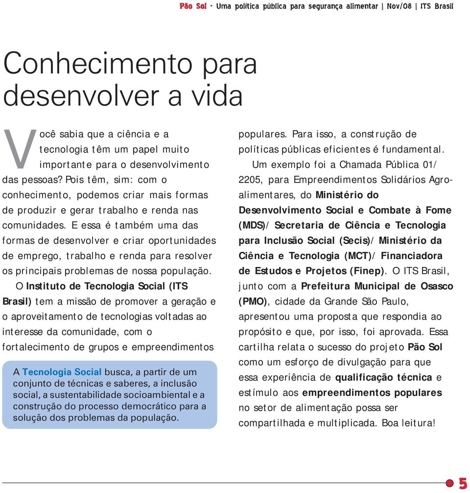 E essa é também uma das formas de desenvolver e criar oportunidades de emprego, trabalho e renda para resolver os principais problemas de nossa população.