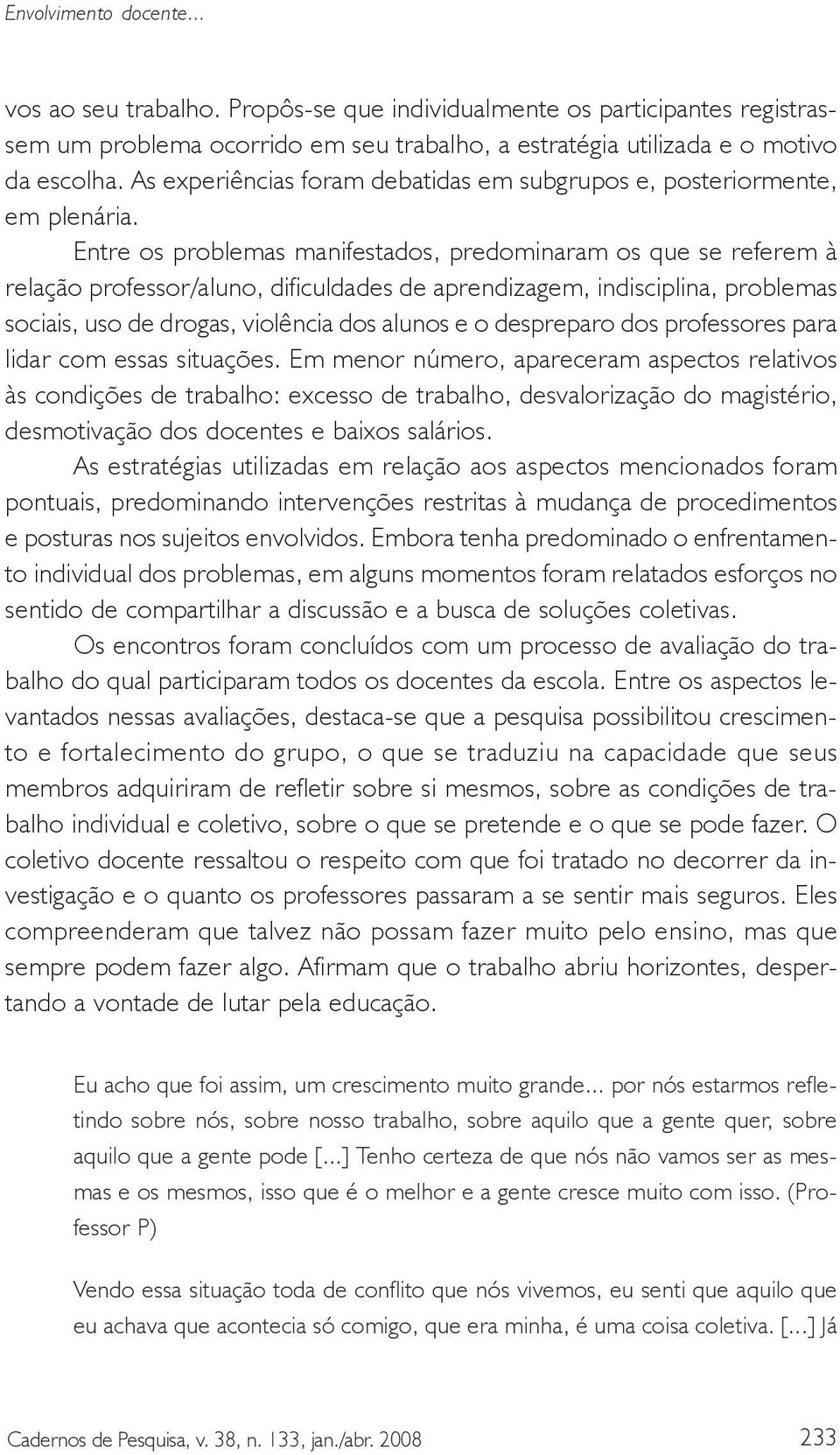 Entre os problemas manifestados, predominaram os que se referem à relação professor/aluno, dificuldades de aprendizagem, indisciplina, problemas sociais, uso de drogas, violência dos alunos e o