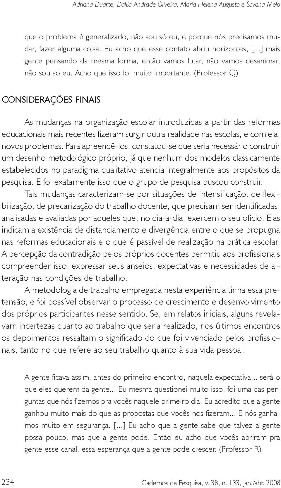 (Professor Q) CONSIDERAÇÕES FINAIS As mudanças na organização escolar introduzidas a partir das reformas educacionais mais recentes fizeram surgir outra realidade nas escolas, e com ela, novos