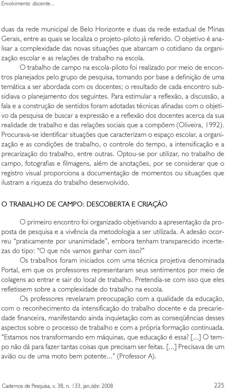 O trabalho de campo na escola-piloto foi realizado por meio de encontros planejados pelo grupo de pesquisa, tomando por base a definição de uma temática a ser abordada com os docentes; o resultado de