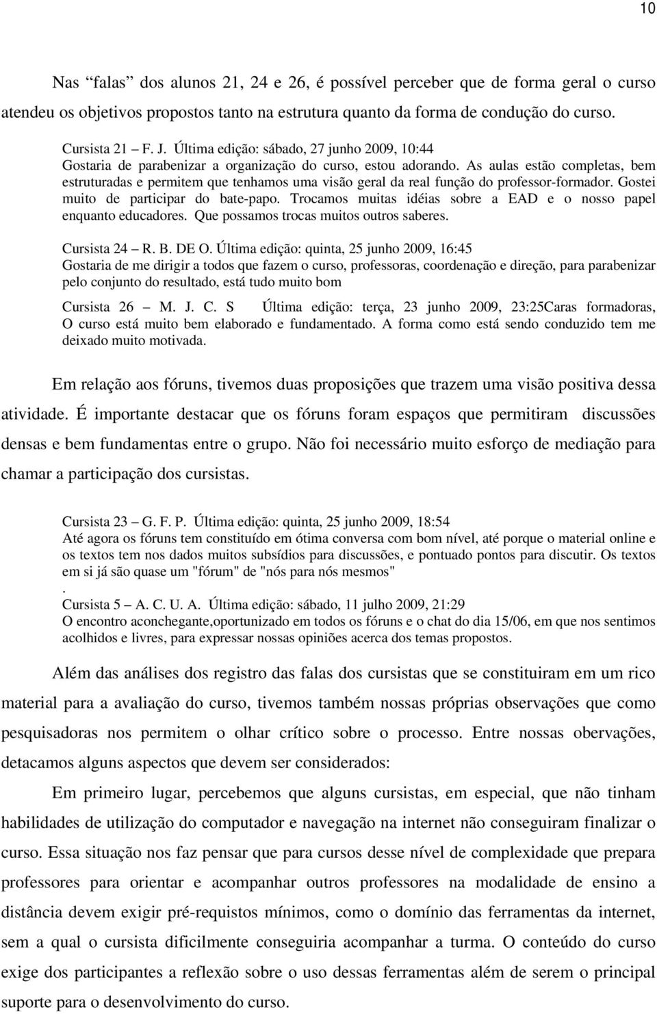 As aulas estão completas, bem estruturadas e permitem que tenhamos uma visão geral da real função do professor-formador. Gostei muito de participar do bate-papo.