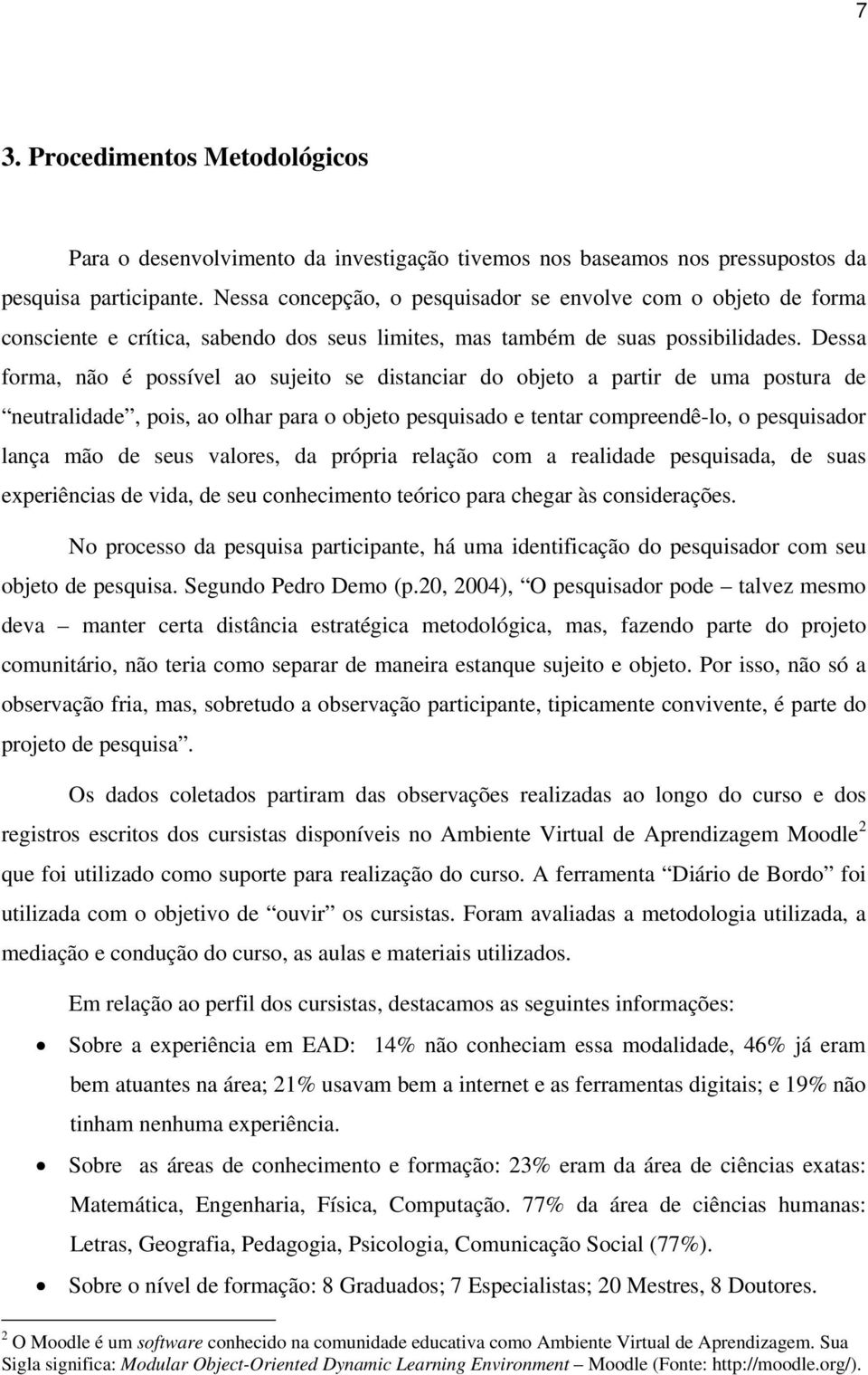 Dessa forma, não é possível ao sujeito se distanciar do objeto a partir de uma postura de neutralidade, pois, ao olhar para o objeto pesquisado e tentar compreendê-lo, o pesquisador lança mão de seus