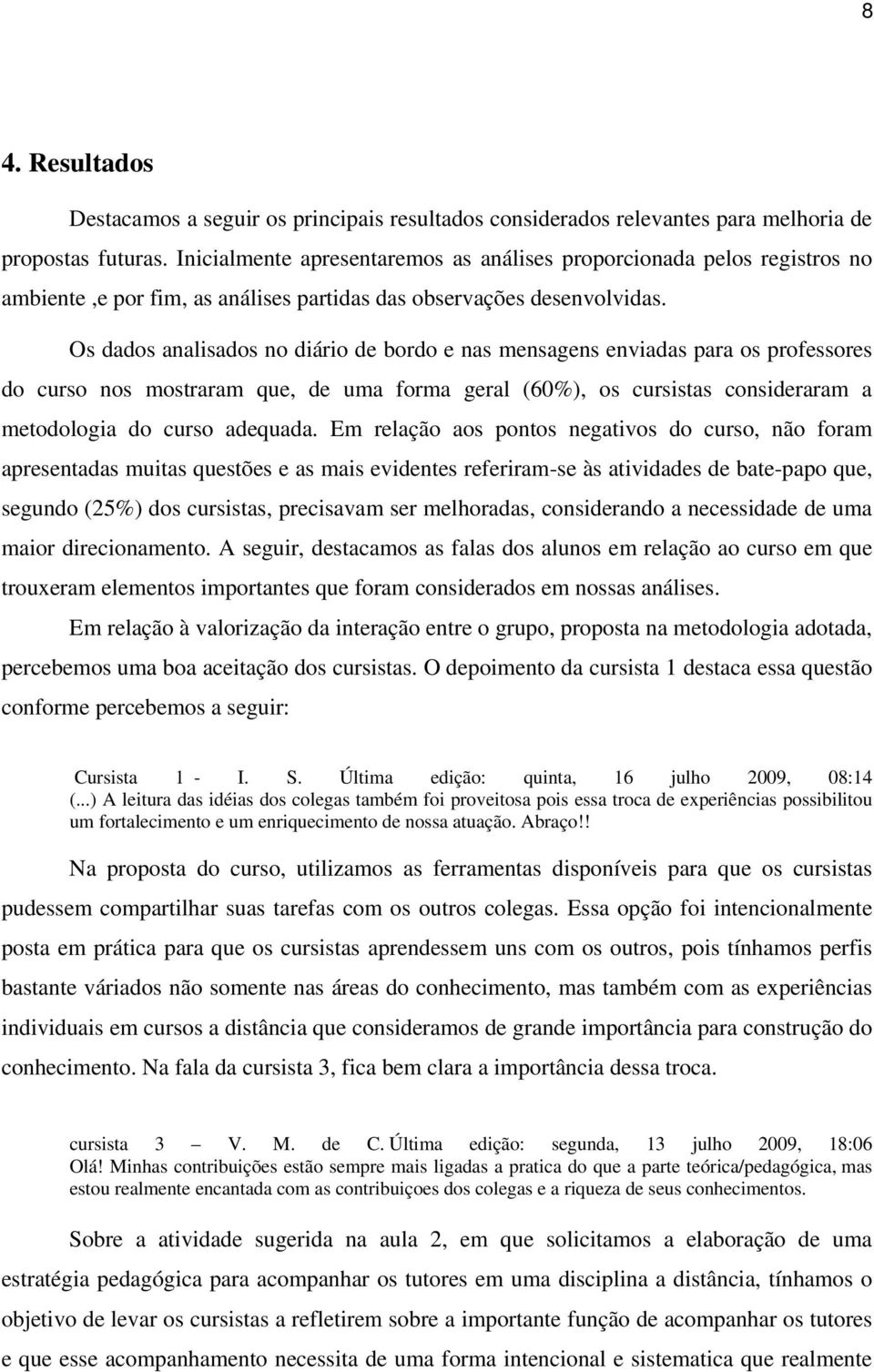 Os dados analisados no diário de bordo e nas mensagens enviadas para os professores do curso nos mostraram que, de uma forma geral (60%), os cursistas consideraram a metodologia do curso adequada.