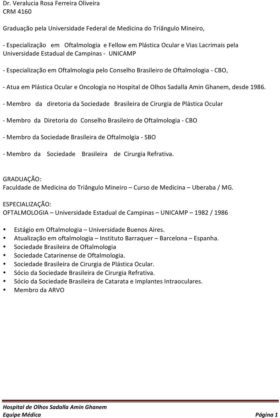 - Membro da diretoria da Sociedade Brasileira de Cirurgia de Plástica Ocular - Membro da Diretoria do Conselho Brasileiro de Oftalmologia - CBO - Membro da Sociedade Brasileira de Oftalmolgia - SBO -