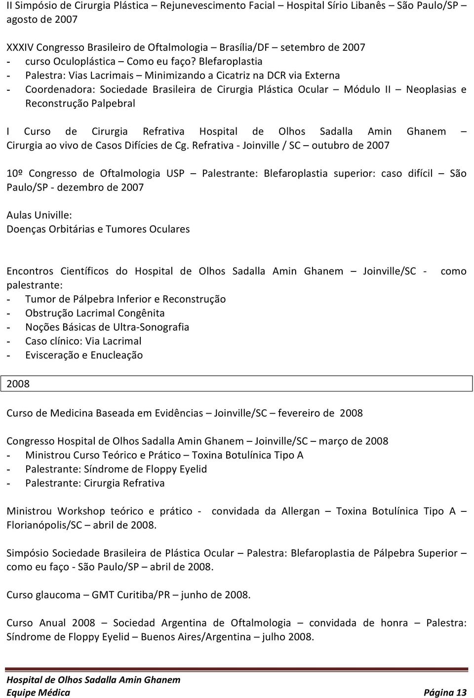 Blefaroplastia - Palestra: Vias Lacrimais Minimizando a Cicatriz na DCR via Externa - Coordenadora: Sociedade Brasileira de Cirurgia Plástica Ocular Módulo II Neoplasias e Reconstrução Palpebral I