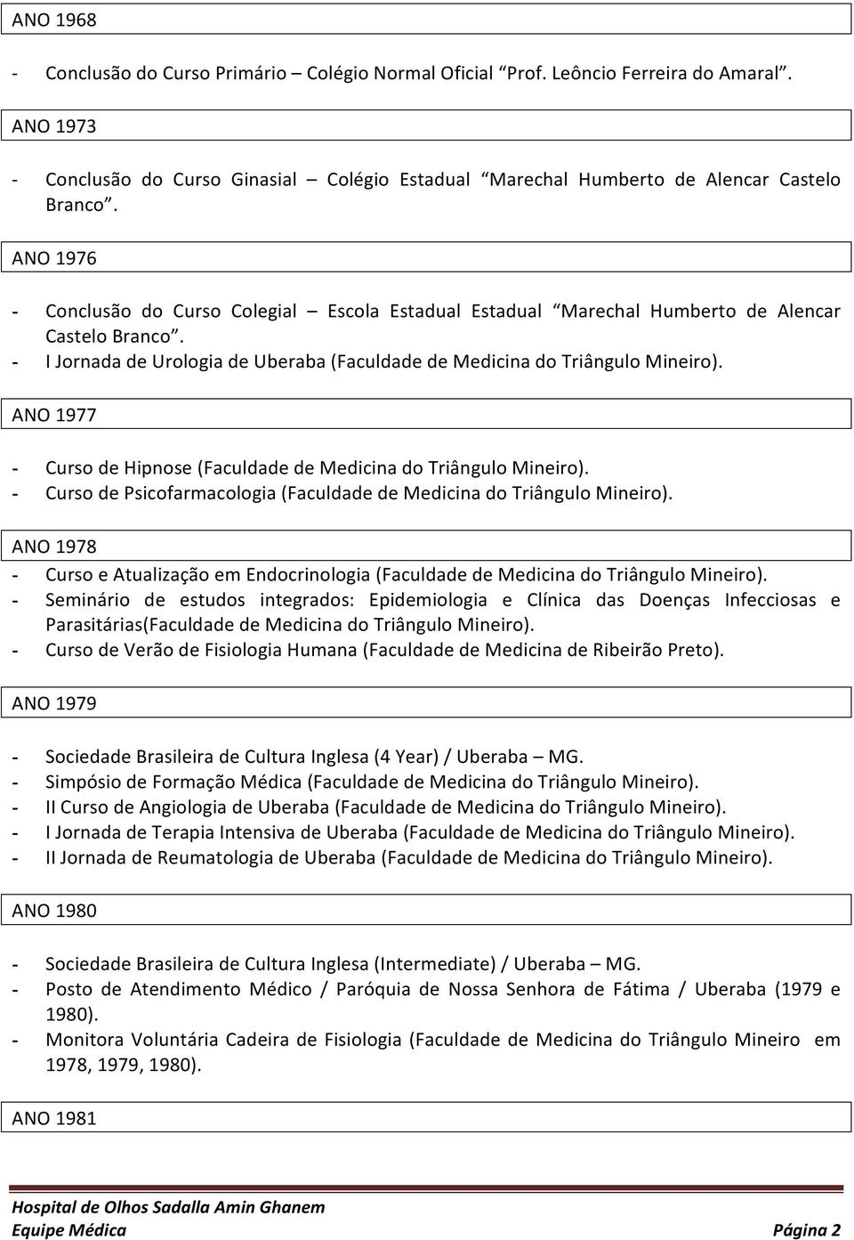 ANO 1977 - Curso de Hipnose (Faculdade de Medicina do Triângulo Mineiro). - Curso de Psicofarmacologia (Faculdade de Medicina do Triângulo Mineiro).