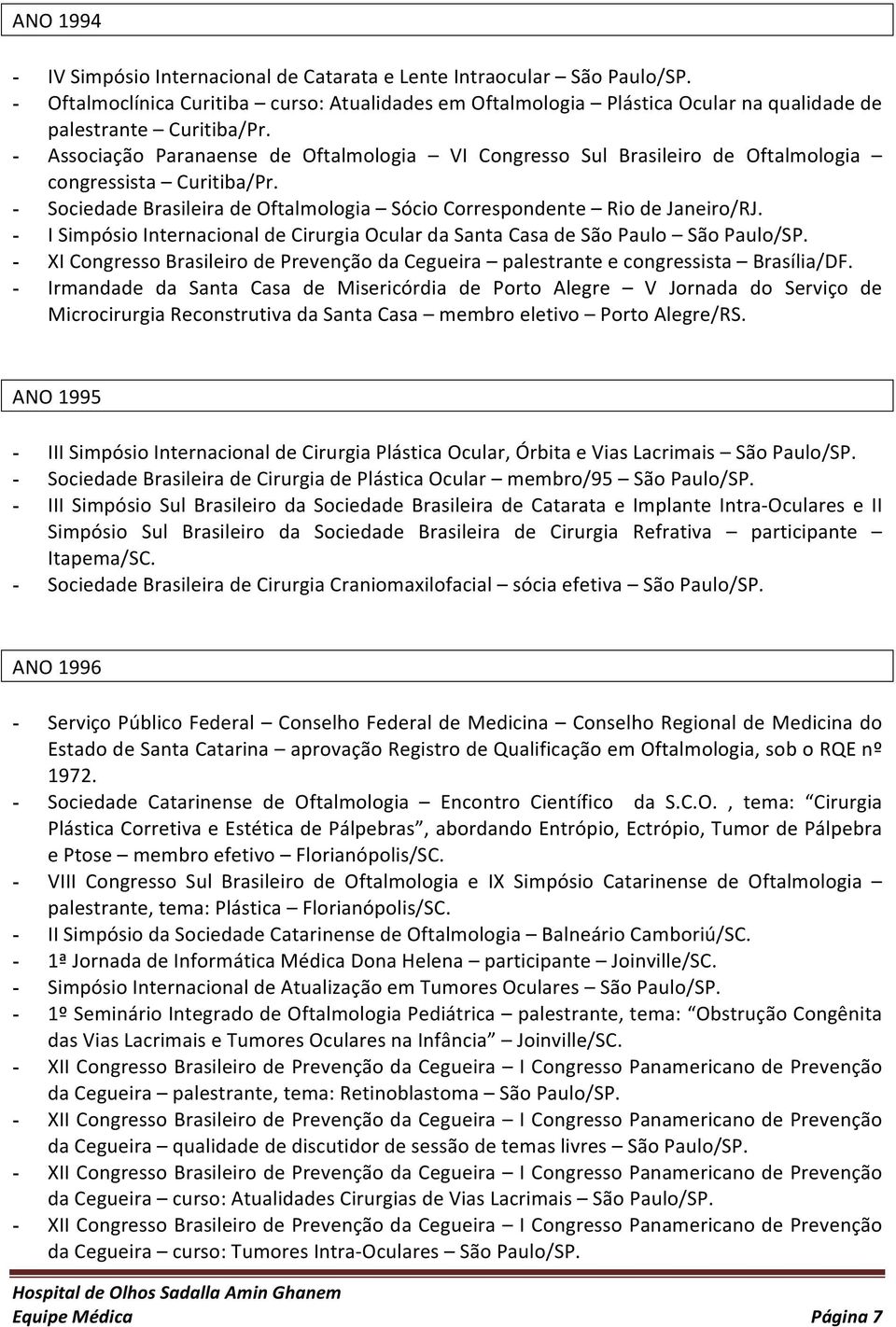 - I Simpósio Internacional de Cirurgia Ocular da Santa Casa de São Paulo São Paulo/SP. - XI Congresso Brasileiro de Prevenção da Cegueira palestrante e congressista Brasília/DF.