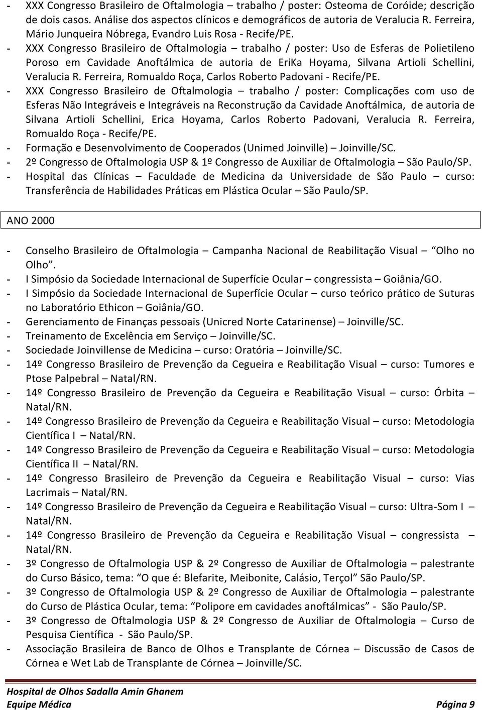 - XXX Congresso Brasileiro de Oftalmologia trabalho / poster: Uso de Esferas de Polietileno Poroso em Cavidade Anoftálmica de autoria de EriKa Hoyama, Silvana Artioli Schellini, Veralucia R.
