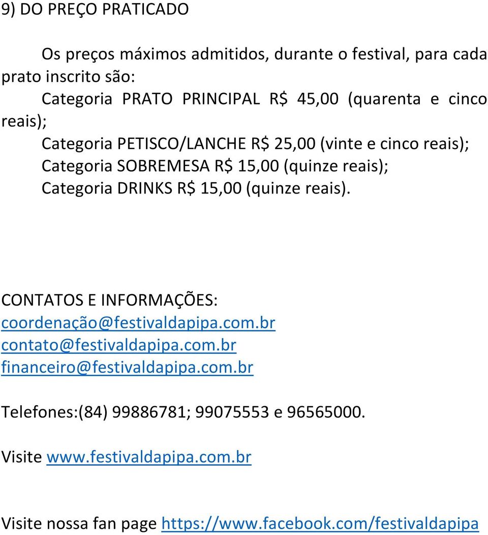 DRINKS R$ 15,00 (quinze reais). CONTATOS E INFORMAÇÕES: coordenação@festivaldapipa.com.br contato@festivaldapipa.com.br financeiro@festivaldapipa.