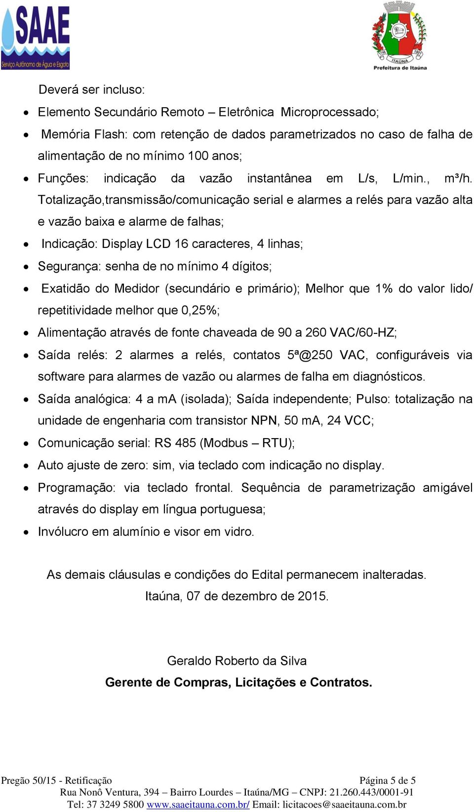 Totalização,transmissão/comunicação serial e alarmes a relés para vazão alta e vazão baixa e alarme de falhas; Indicação: Display LCD 16 caracteres, 4 linhas; Segurança: senha de no mínimo 4 dígitos;