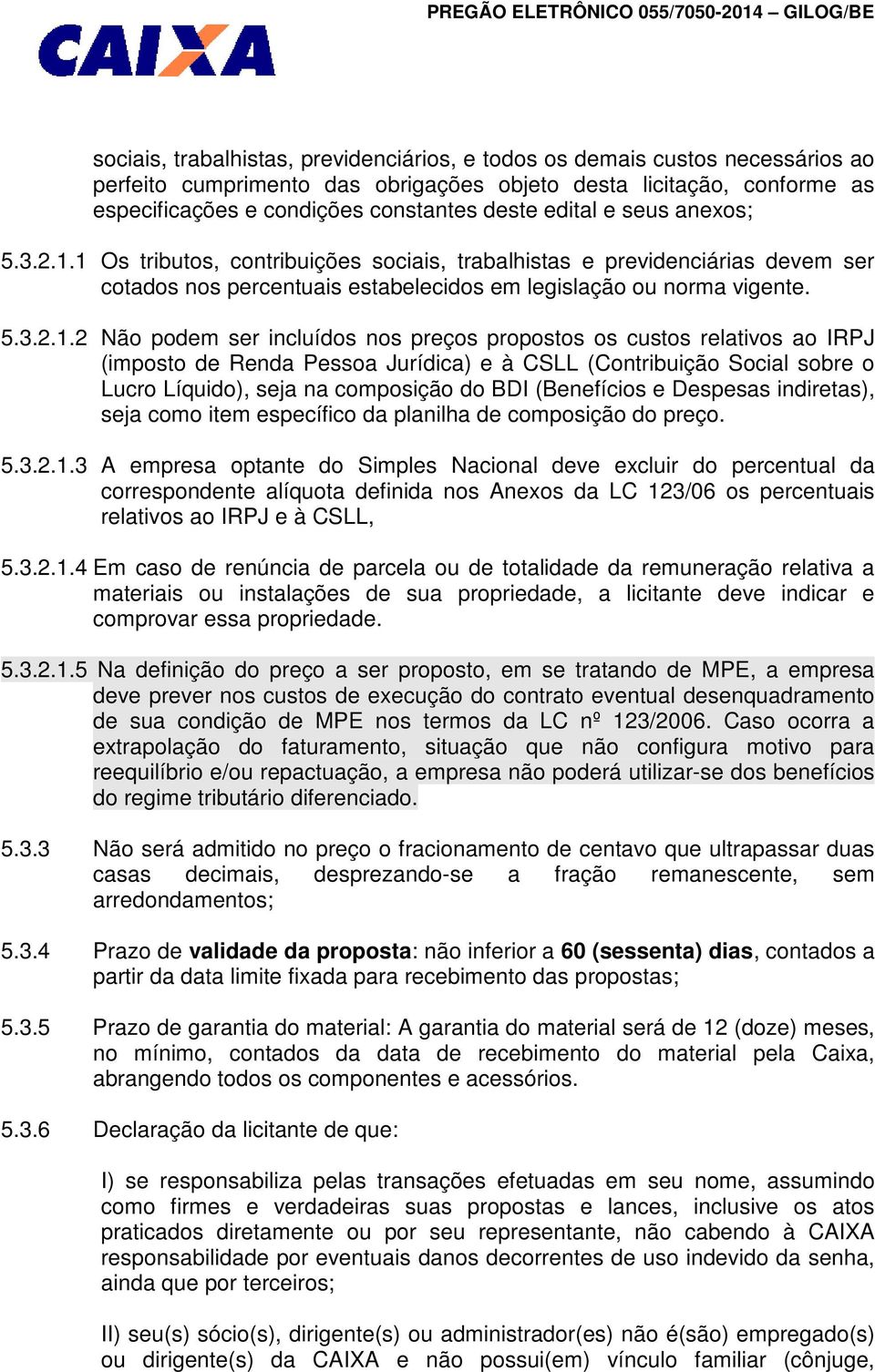 1 Os tributos, contribuições sociais, trabalhistas e previdenciárias devem ser cotados nos percentuais estabelecidos em legislação ou norma vigente. 5.3.2.1.2 Não podem ser incluídos nos preços