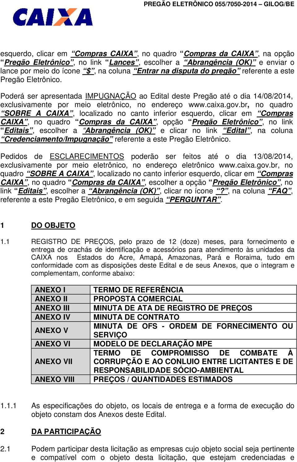 br, no quadro SOBRE A CAIXA, localizado no canto inferior esquerdo, clicar em Compras CAIXA, no quadro Compras da CAIXA, opção Pregão Eletrônico, no link Editais, escolher a Abrangência (OK) e clicar