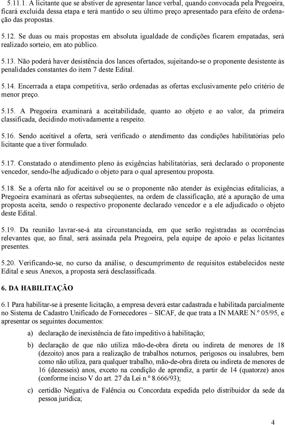 Não poderá haver desistência dos lances ofertados, sujeitando-se o proponente desistente às penalidades constantes do item 7 deste Edital. 5.14.