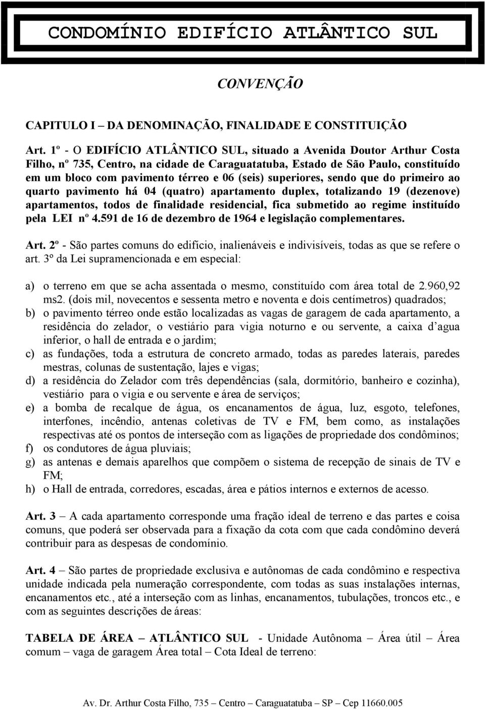 superiores, sendo que do primeiro ao quarto pavimento há 04 (quatro) apartamento duplex, totalizando 19 (dezenove) apartamentos, todos de finalidade residencial, fica submetido ao regime instituído