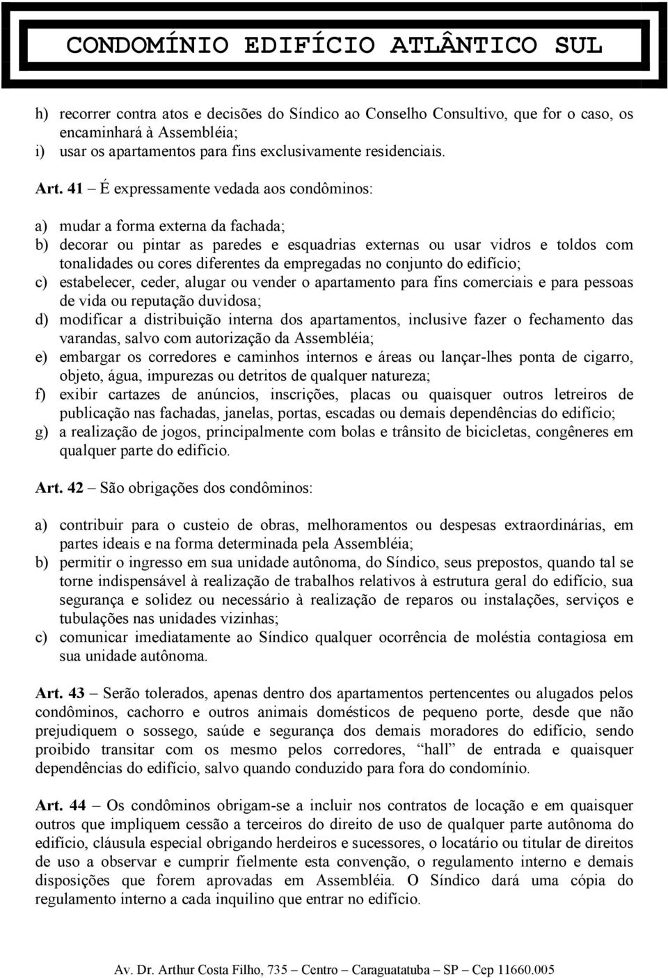 empregadas no conjunto do edifício; c) estabelecer, ceder, alugar ou vender o apartamento para fins comerciais e para pessoas de vida ou reputação duvidosa; d) modificar a distribuição interna dos