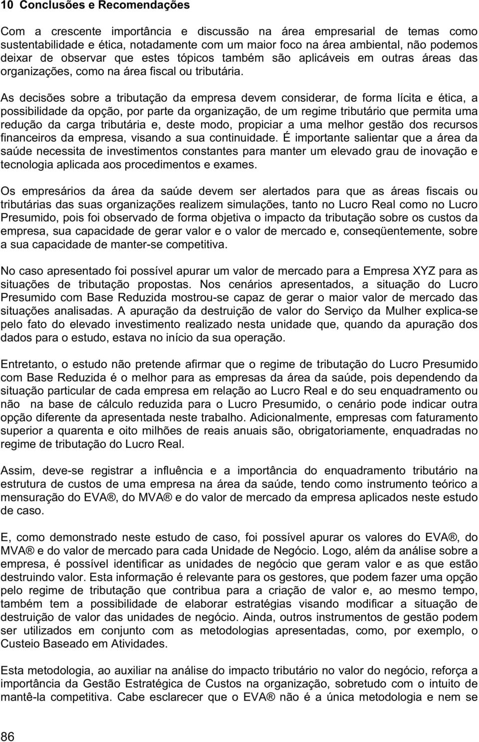 As decisões sobre a tributação da empresa devem considerar, de forma lícita e ética, a possibilidade da opção, por parte da organização, de um regime tributário que permita uma redução da carga