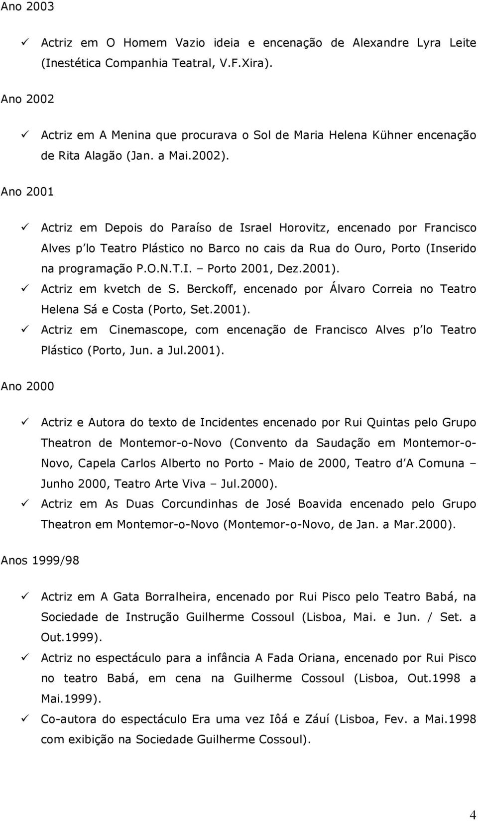 Ano 2001 Actriz em Depois do Paraíso de Israel Horovitz, encenado por Francisco Alves p lo Teatro Plástico no Barco no cais da Rua do Ouro, Porto (Inserido na programação P.O.N.T.I. Porto 2001, Dez.