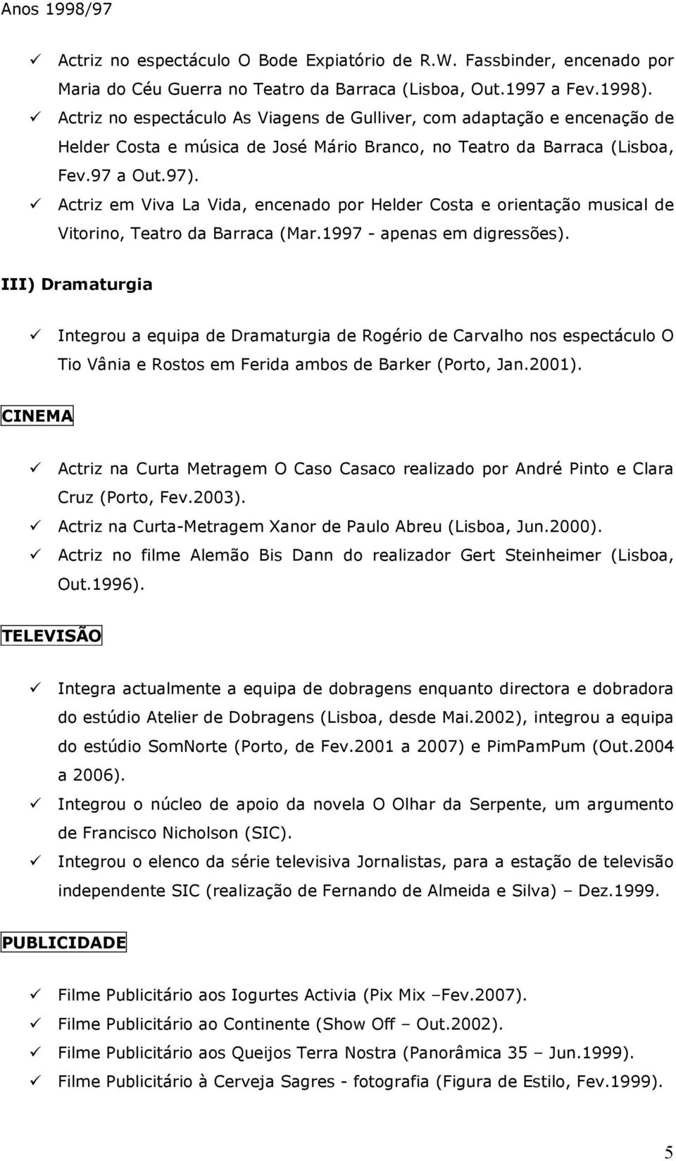 Actriz em Viva La Vida, encenado por Helder Costa e orientação musical de Vitorino, Teatro da Barraca (Mar.1997 - apenas em digressões).